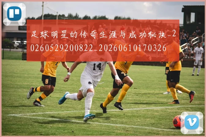足球明星的传奇生涯与成功秘诀_20260529200822_20260610170326