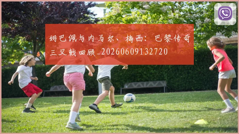 姆巴佩与内马尔、梅西：巴黎传奇三叉戟回顾_20260609132720