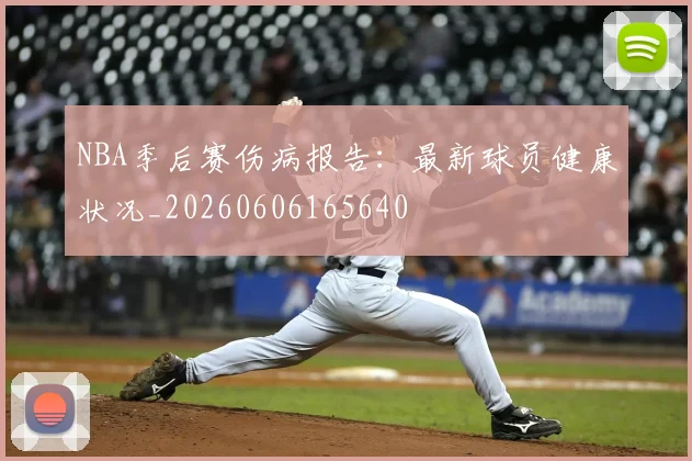 NBA季后赛伤病报告：最新球员健康状况_20260606165640