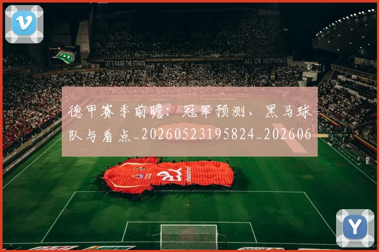 德甲赛季前瞻：冠军预测、黑马球队与看点_20260523195824_20260609191949