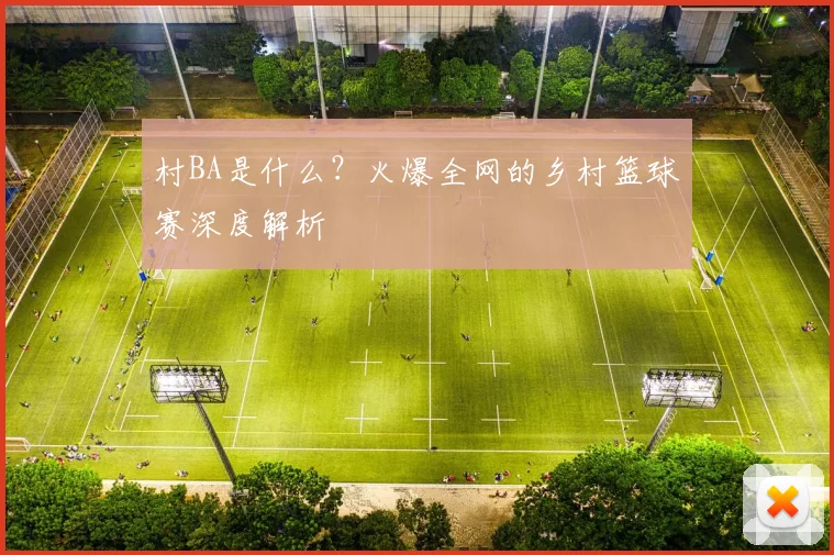 村BA是什么?火爆全网的乡村篮球赛深度解析