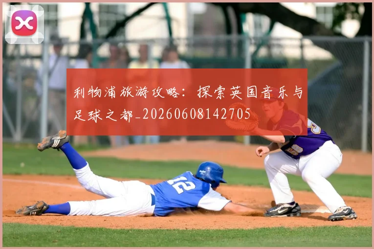 利物浦旅游攻略：探索英国音乐与足球之都_20260608142705