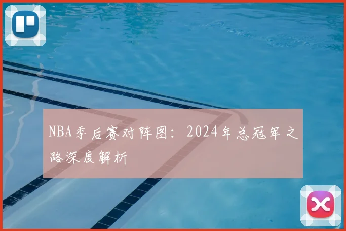 NBA季后赛对阵图:2024年总冠军之路深度解析