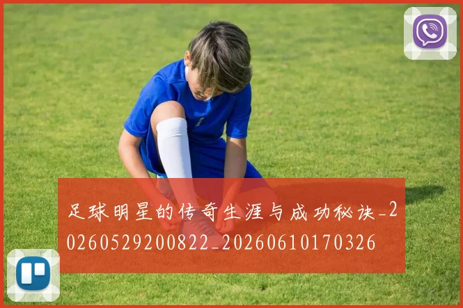足球明星的传奇生涯与成功秘诀_20260529200822_20260610170326